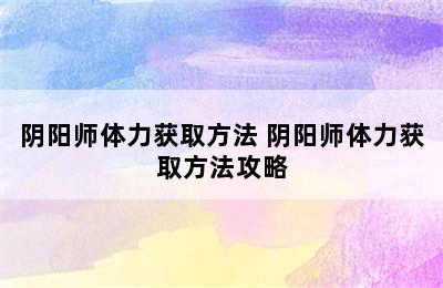 阴阳师体力获取方法 阴阳师体力获取方法攻略